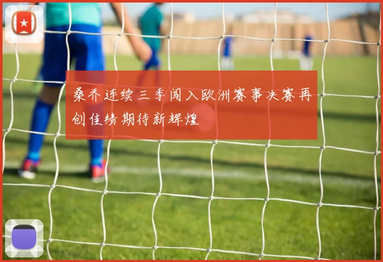 桑乔连续三季闯入欧洲赛事决赛再创佳绩期待新辉煌