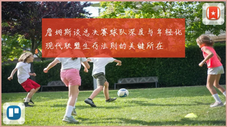詹姆斯谈总决赛球队深度与年轻化现代联盟生存法则的关键所在