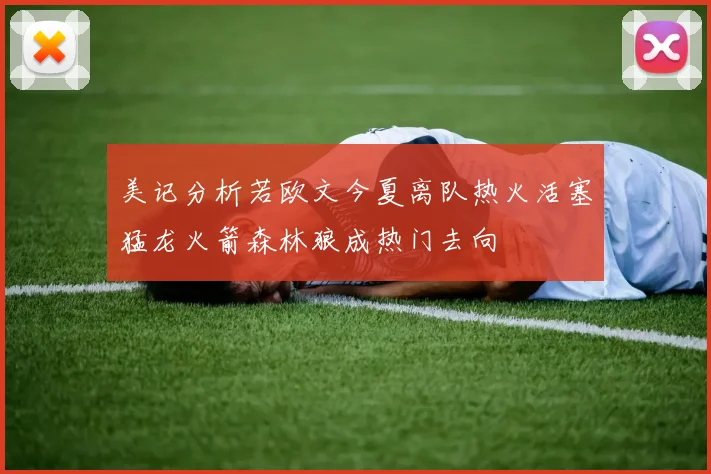 美记分析若欧文今夏离队热火活塞猛龙火箭森林狼成热门去向