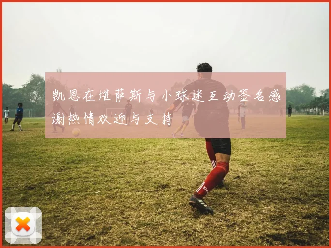 凯恩在堪萨斯与小球迷互动签名感谢热情欢迎与支持