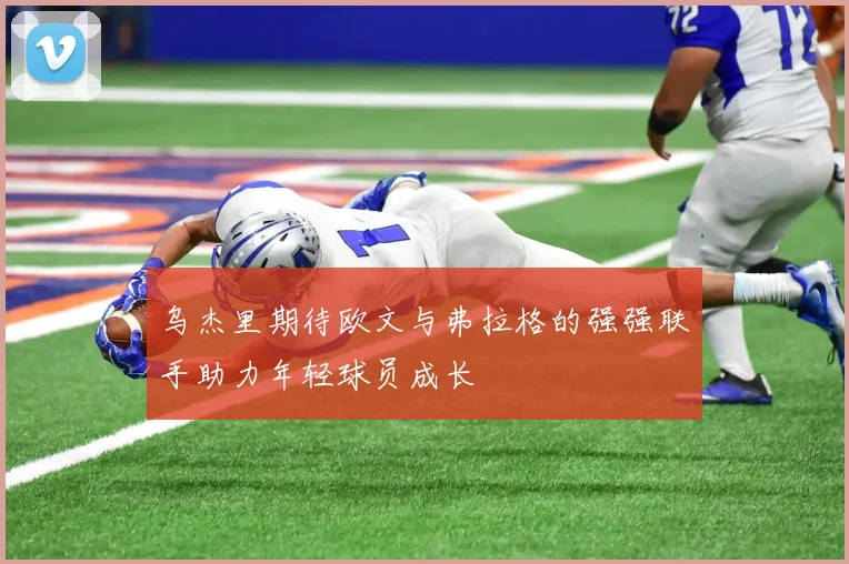乌杰里期待欧文与弗拉格的强强联手助力年轻球员成长