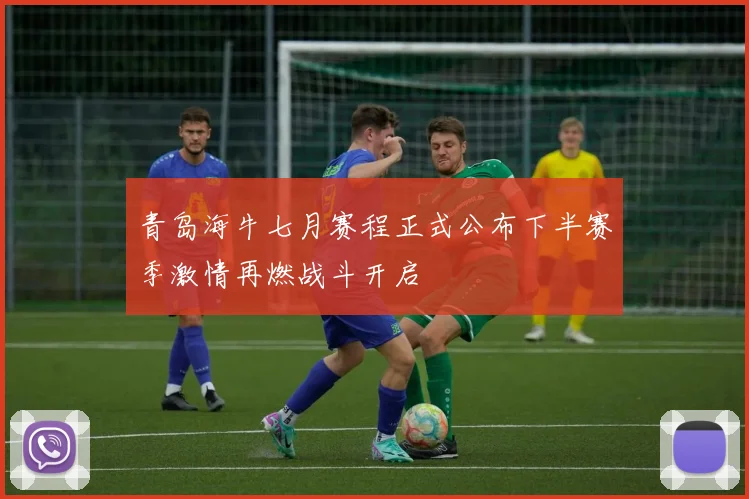 青岛海牛七月赛程正式公布下半赛季激情再燃战斗开启