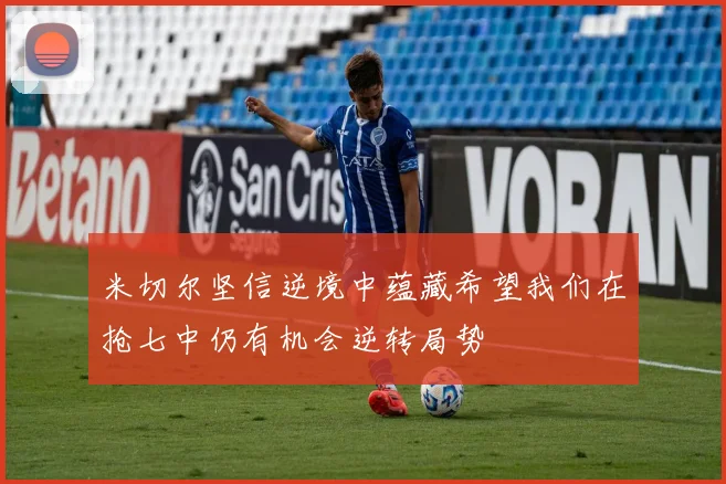 米切尔坚信逆境中蕴藏希望我们在抢七中仍有机会逆转局势
