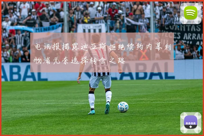 电讯报揭露迪亚斯拒绝续约内幕利物浦无奈选择转会之路